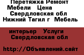 Перетяжка Ремонт  Мебели › Цена ­ 1 000 - Свердловская обл., Нижний Тагил г. Мебель, интерьер » Услуги   . Свердловская обл.